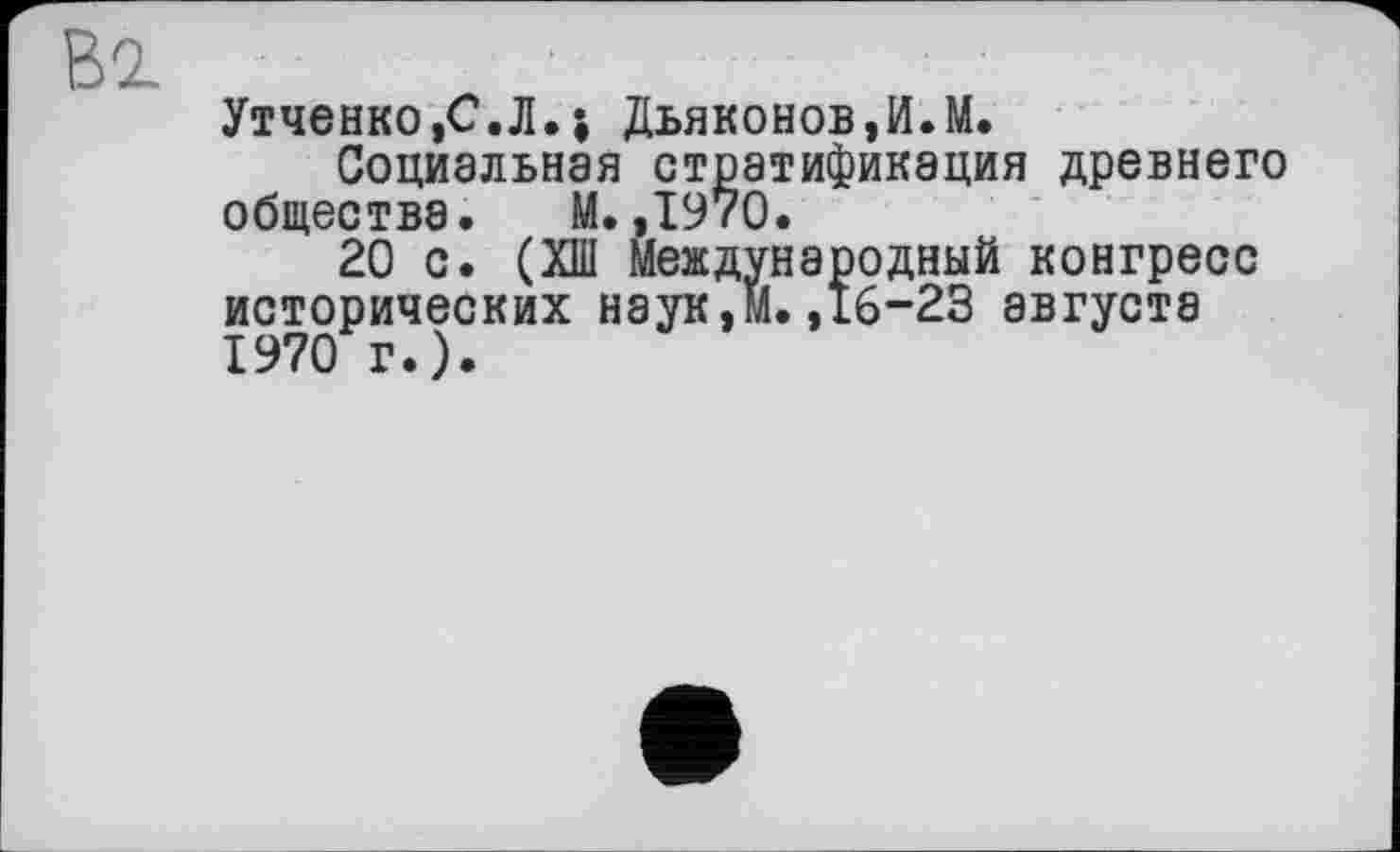 ﻿Утченко,С.Л.; Дьяконов,И.М.
Социальная стратификация древнего общества. М. ,1970.
20 с. (ХШ Международный конгресс исторических наук,М.,16-23 августа